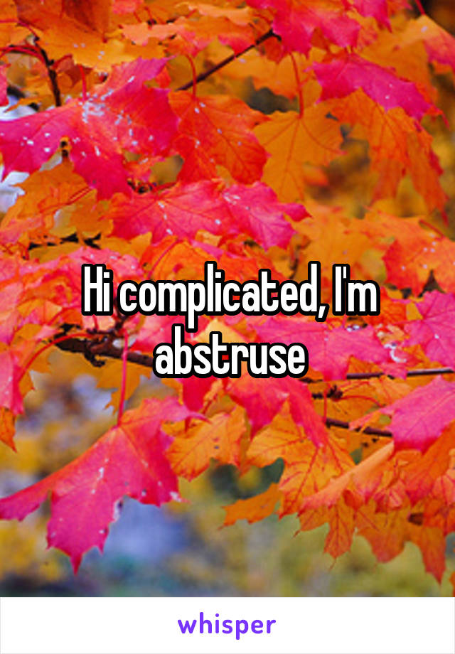 Hi complicated, I'm abstruse