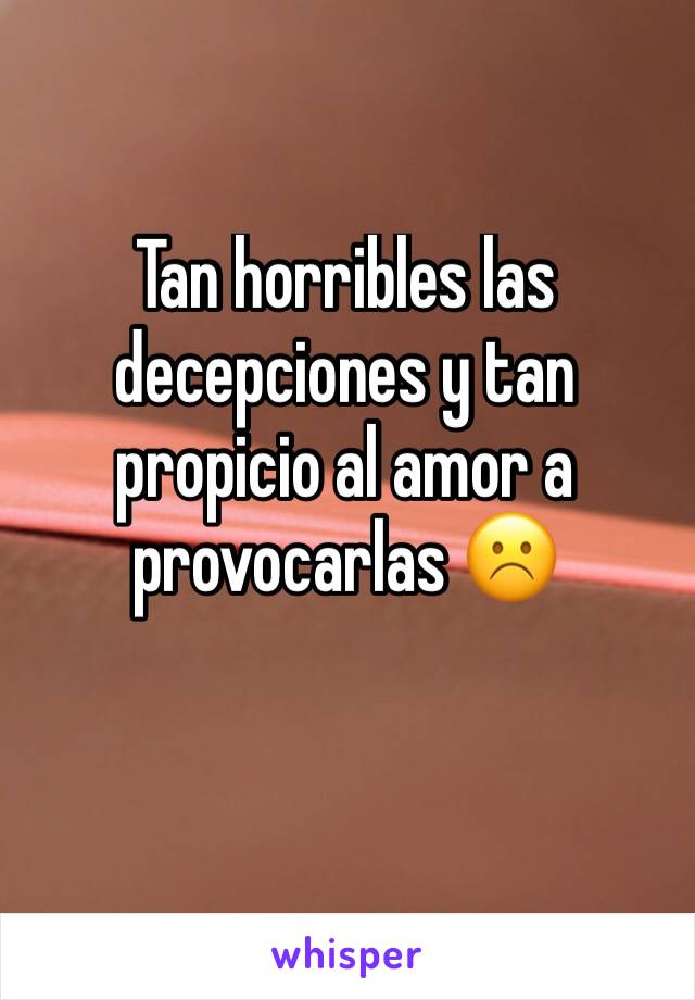 Tan horribles las decepciones y tan propicio al amor a provocarlas ☹️