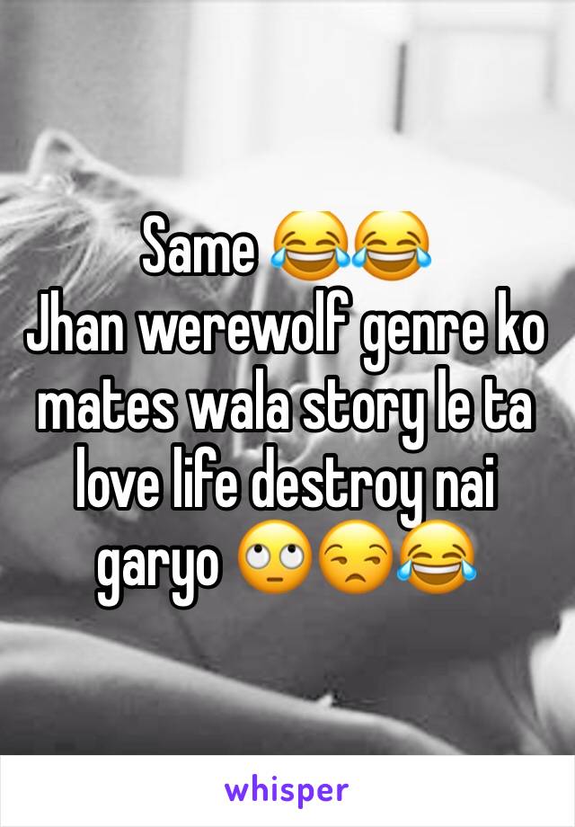 Same 😂😂
Jhan werewolf genre ko mates wala story le ta love life destroy nai garyo 🙄😒😂