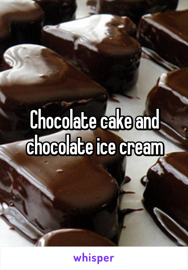 Chocolate cake and chocolate ice cream