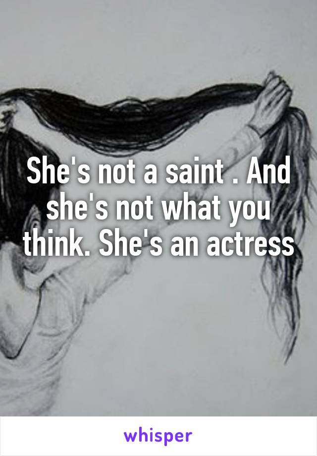 She's not a saint . And she's not what you think. She's an actress 