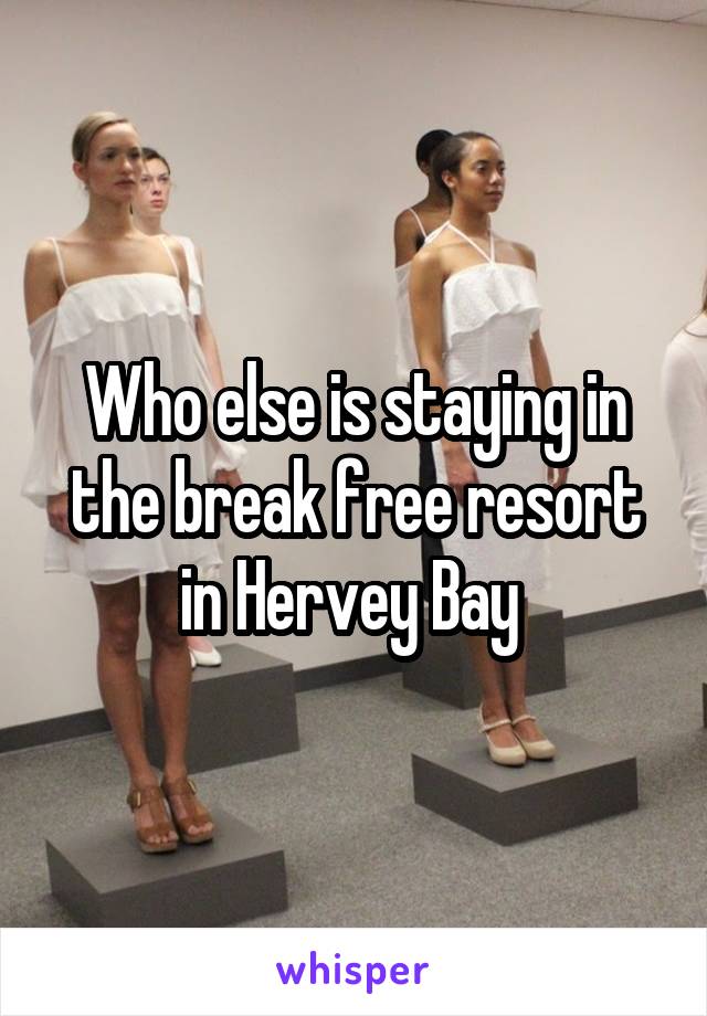 Who else is staying in the break free resort in Hervey Bay 