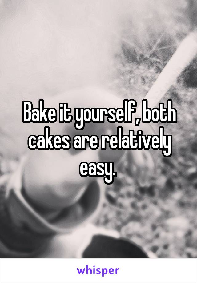 Bake it yourself, both cakes are relatively easy. 