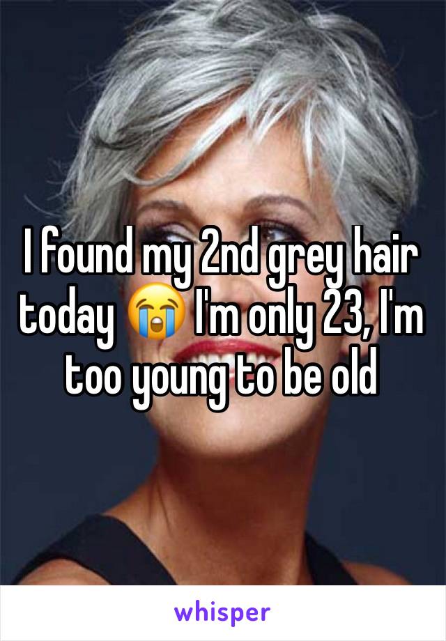 I found my 2nd grey hair today 😭 I'm only 23, I'm too young to be old