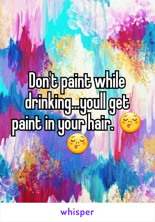 Don't paint while drinking...youll get paint in your hair. 😋😋