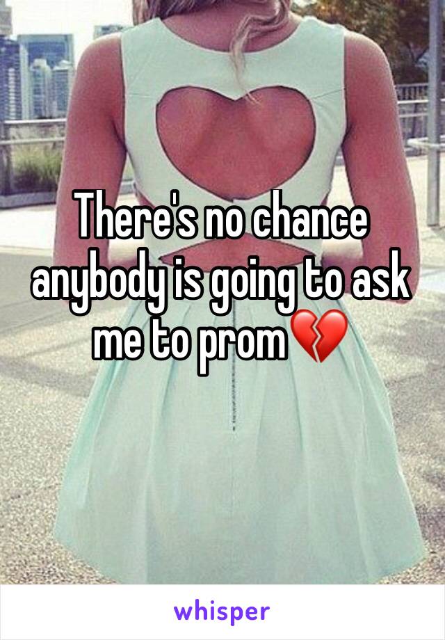 There's no chance anybody is going to ask me to prom💔