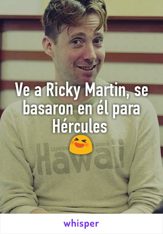 Ve a Ricky Martin, se basaron en él para Hércules 
😆