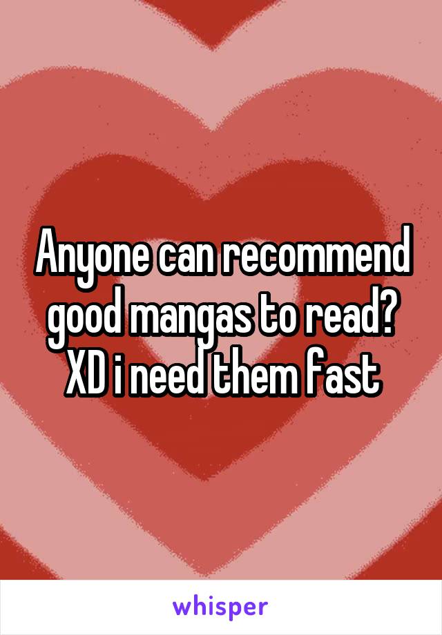 Anyone can recommend good mangas to read? XD i need them fast