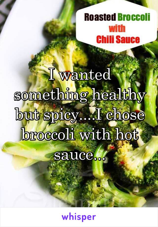 I wanted something healthy but spicy....I chose broccoli with hot sauce...