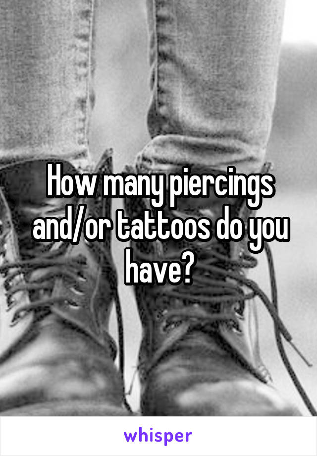 How many piercings and/or tattoos do you have?