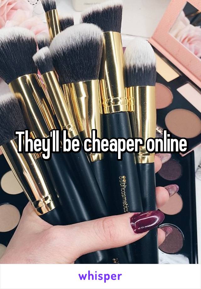 They'll be cheaper online