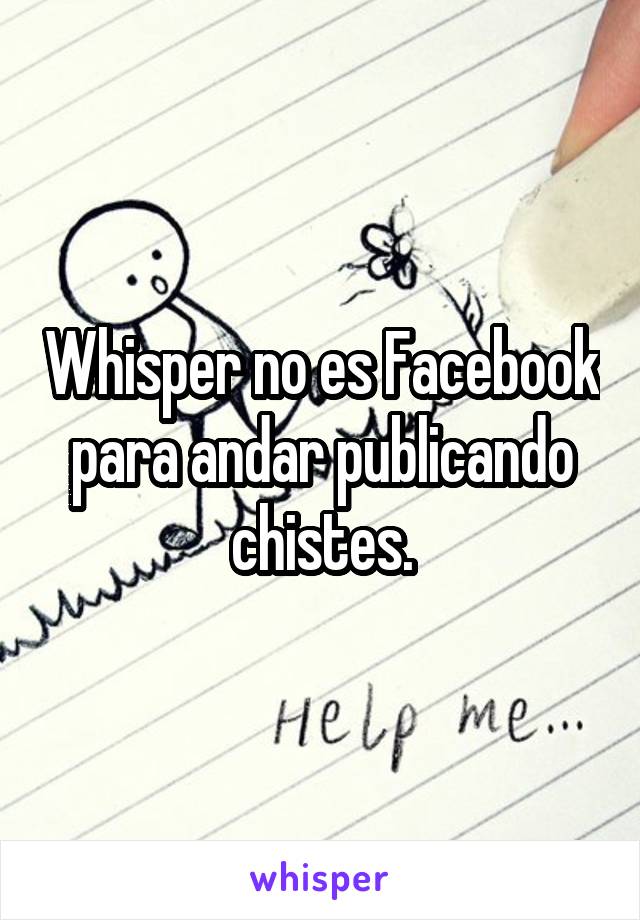 Whisper no es Facebook para andar publicando chistes.