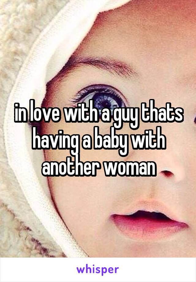 in love with a guy thats having a baby with another woman