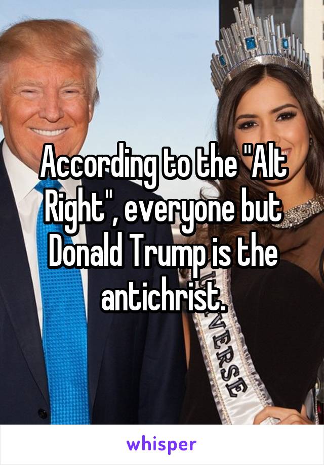 According to the "Alt Right", everyone but Donald Trump is the antichrist.