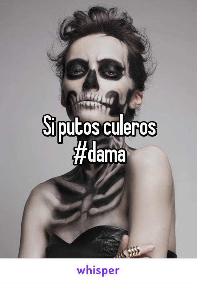 Si putos culeros
#dama