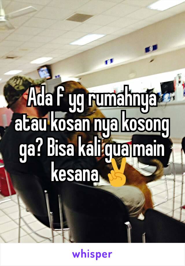 Ada f yg rumahnya atau kosan nya kosong ga? Bisa kali gua main kesana ✌