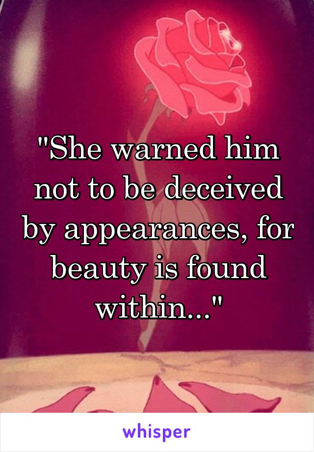 "She warned him not to be deceived by appearances, for beauty is found within..."