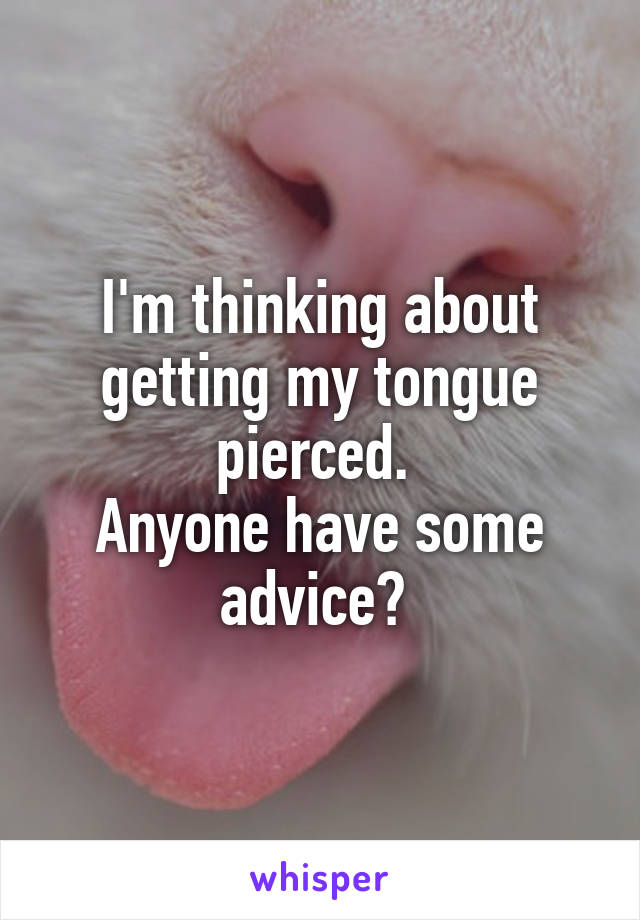 I'm thinking about getting my tongue pierced. 
Anyone have some advice? 