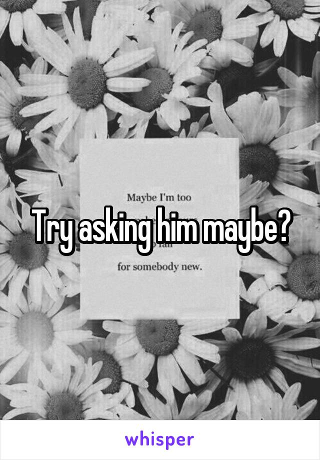 Try asking him maybe?