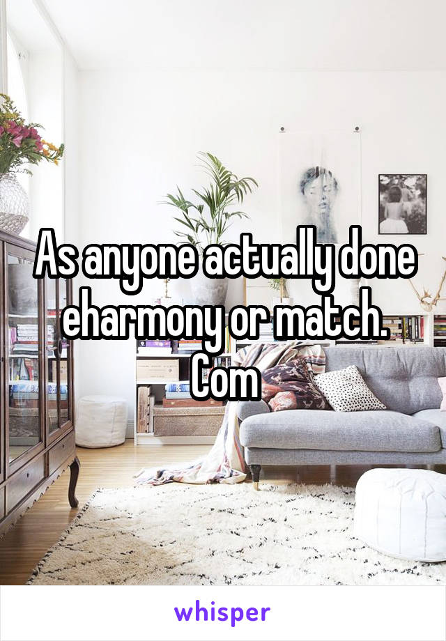 As anyone actually done eharmony or match. Com