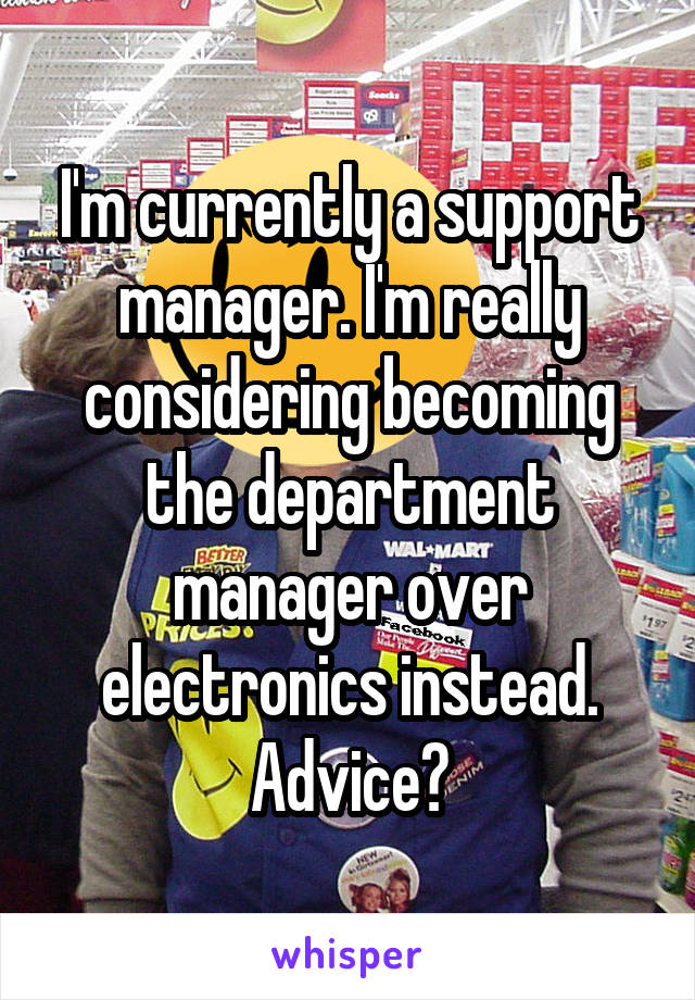 I'm currently a support manager. I'm really considering becoming the department manager over electronics instead. Advice?