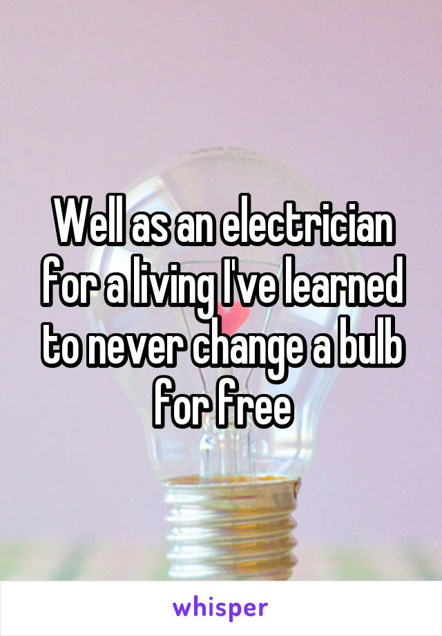 Well as an electrician for a living I've learned to never change a bulb for free