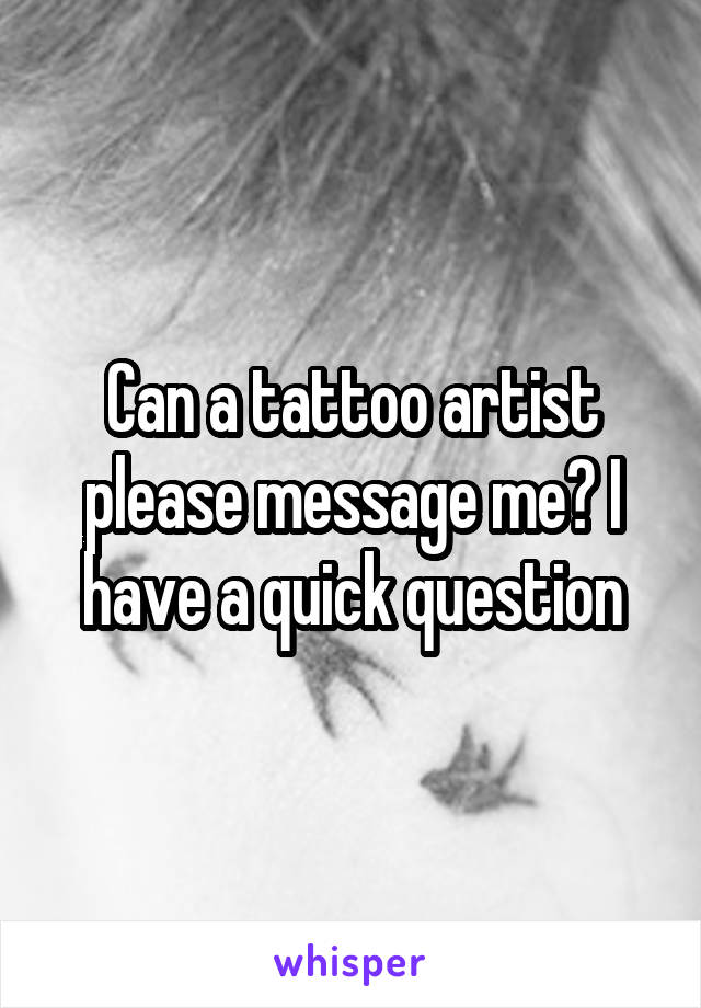 Can a tattoo artist please message me? I have a quick question