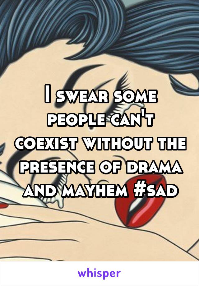 I swear some people can't coexist without the presence of drama and mayhem #sad