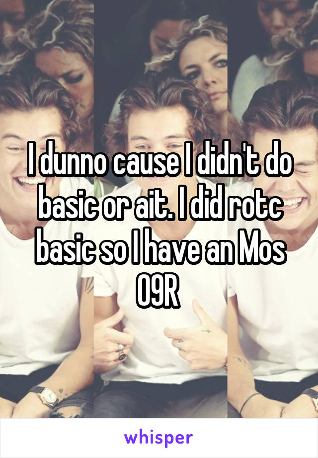 I dunno cause I didn't do basic or ait. I did rotc basic so I have an Mos 09R 