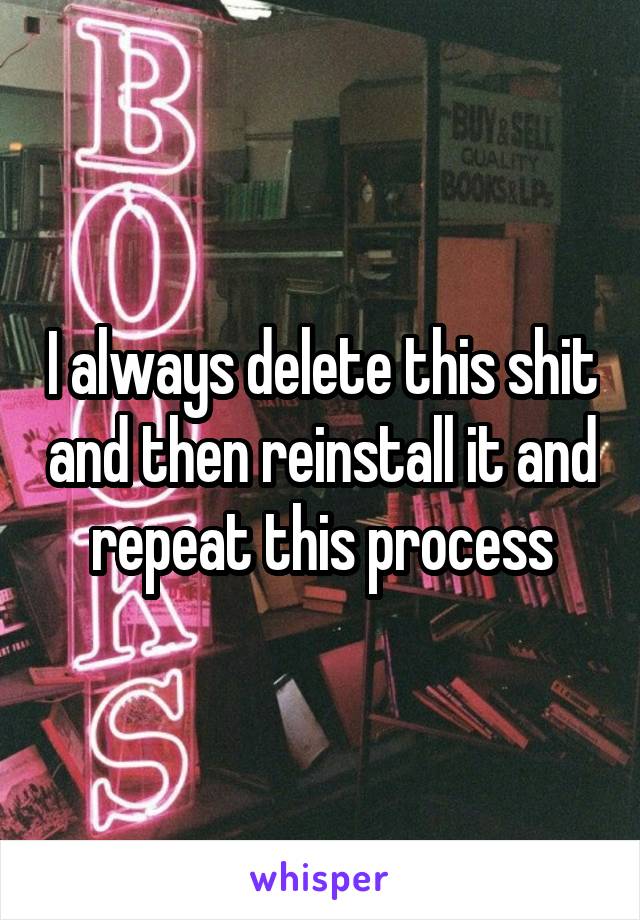 I always delete this shit and then reinstall it and repeat this process