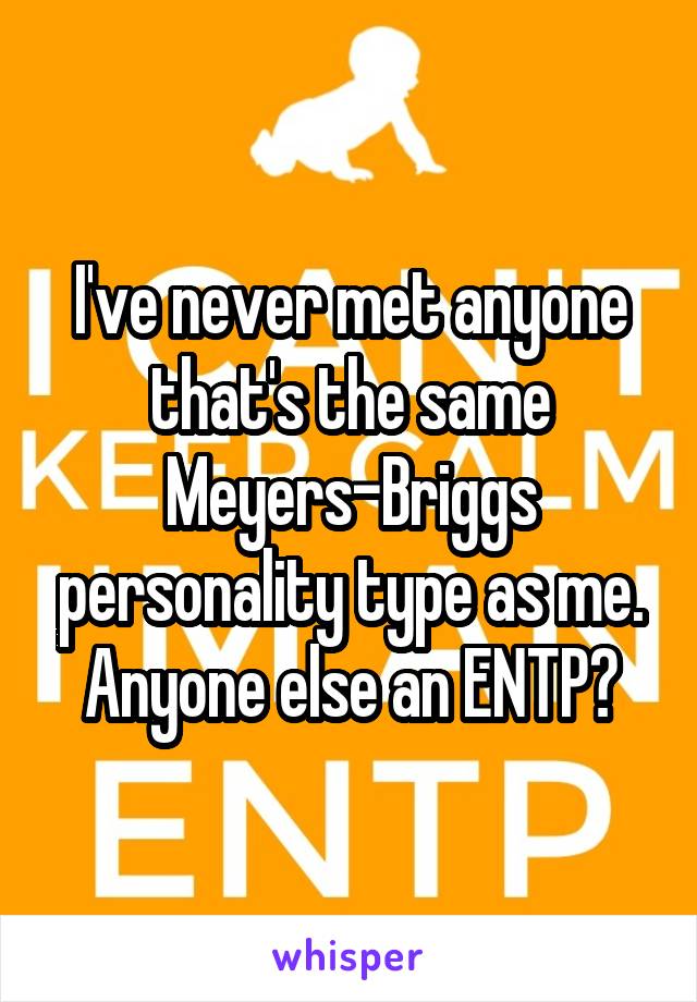 I've never met anyone that's the same Meyers-Briggs personality type as me. Anyone else an ENTP?