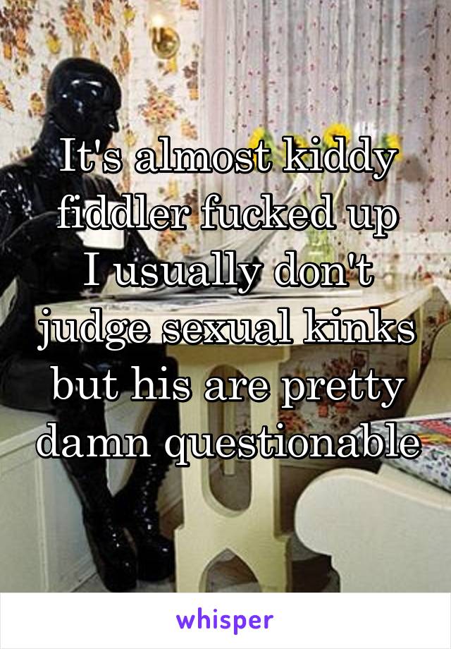 It's almost kiddy fiddler fucked up
I usually don't judge sexual kinks but his are pretty damn questionable 