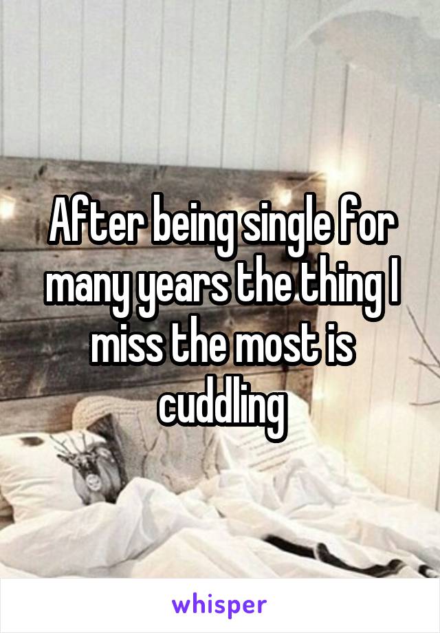 After being single for many years the thing I miss the most is cuddling