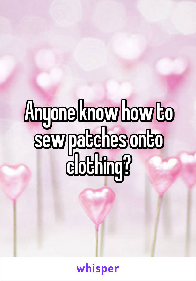 Anyone know how to sew patches onto clothing?