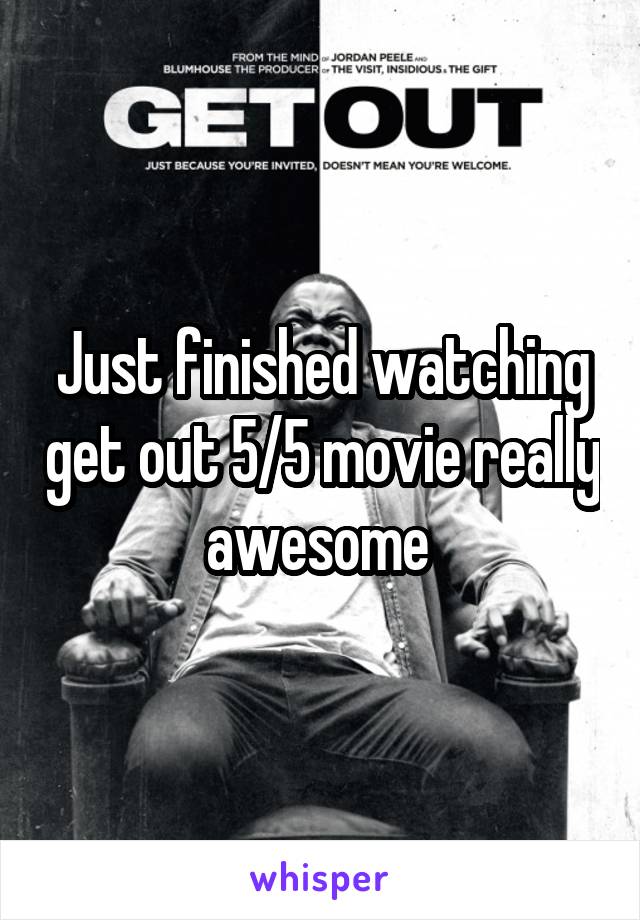 Just finished watching get out 5/5 movie really awesome 