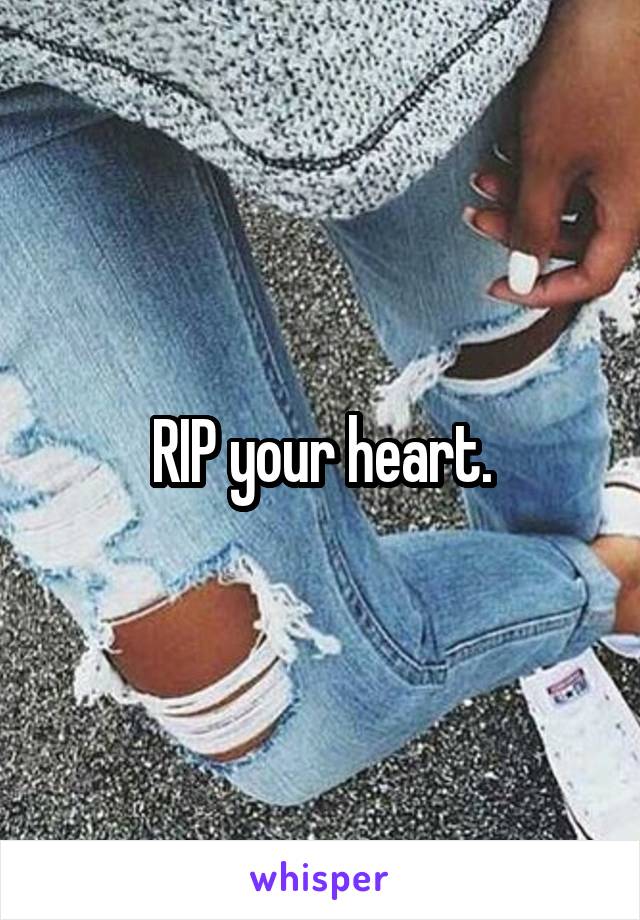 RIP your heart.