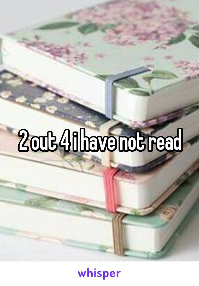 2 out 4 i have not read