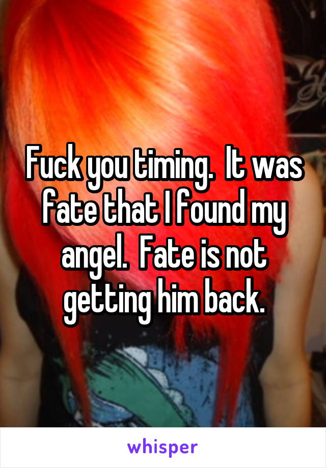 Fuck you timing.  It was fate that I found my angel.  Fate is not getting him back.