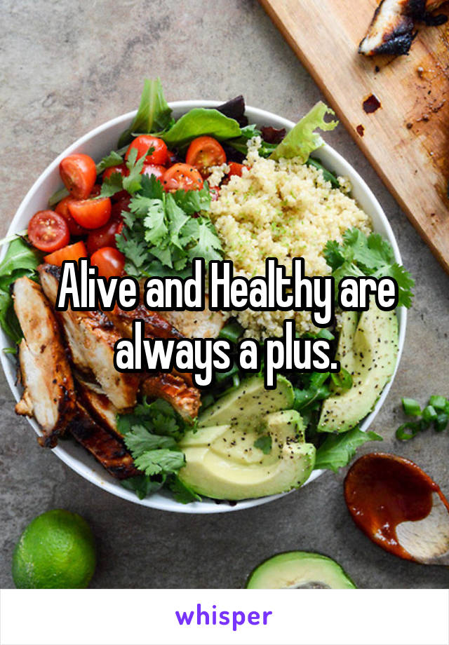 Alive and Healthy are always a plus.