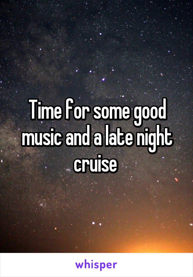 Time for some good music and a late night cruise 