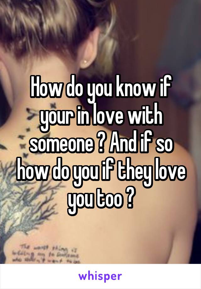 How do you know if your in love with someone ? And if so how do you if they love you too ?