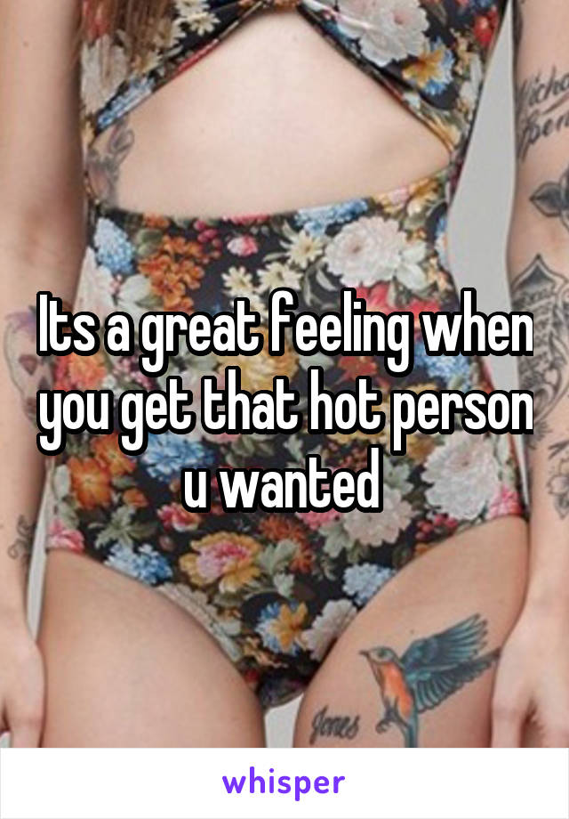 Its a great feeling when you get that hot person u wanted 