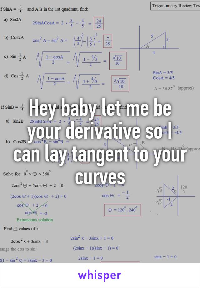 Hey baby let me be your derivative so I can lay tangent to your curves