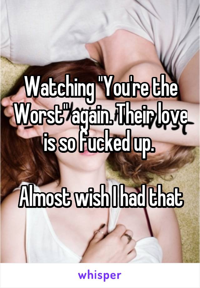 Watching "You're the Worst" again. Their love is so fucked up. 

Almost wish I had that