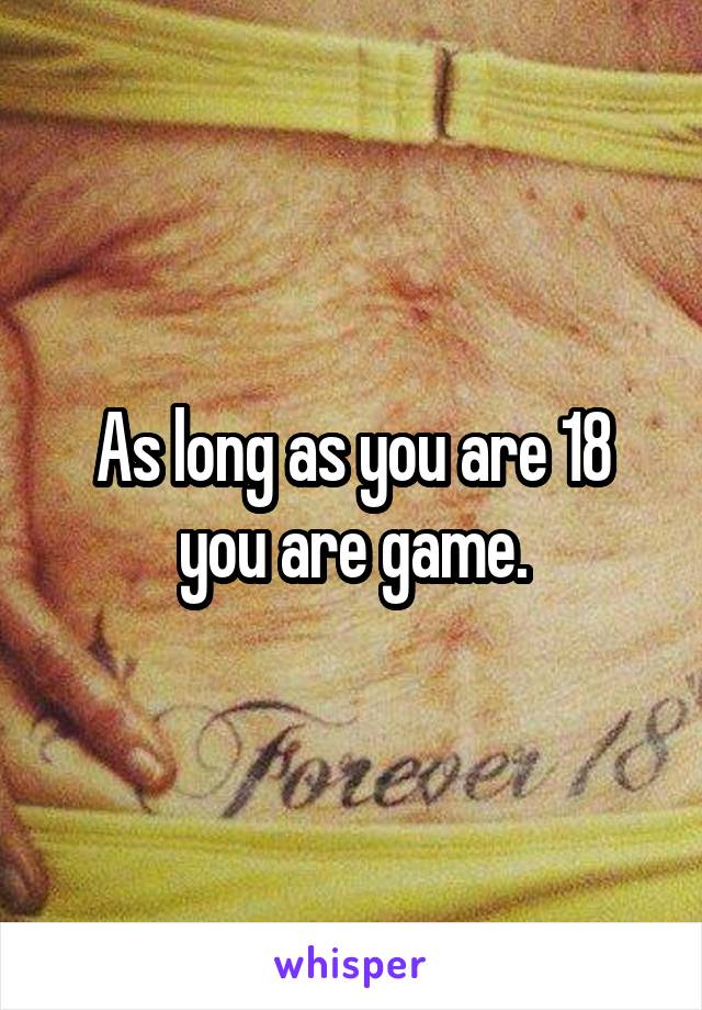 As long as you are 18 you are game.