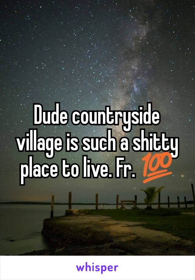 Dude countryside village is such a shitty place to live. Fr. 💯