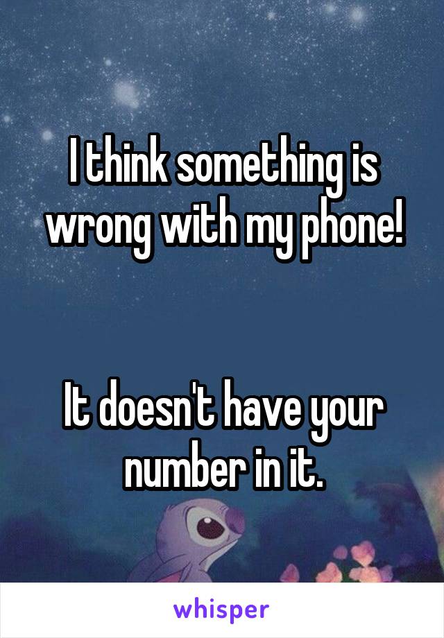 I think something is wrong with my phone!


It doesn't have your number in it.