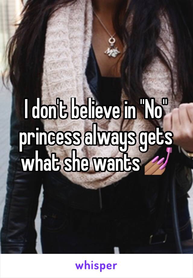 I don't believe in "No" princess always gets what she wants 💅🏽