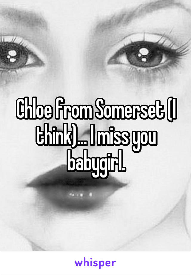 Chloe from Somerset (I think)... I miss you babygirl.