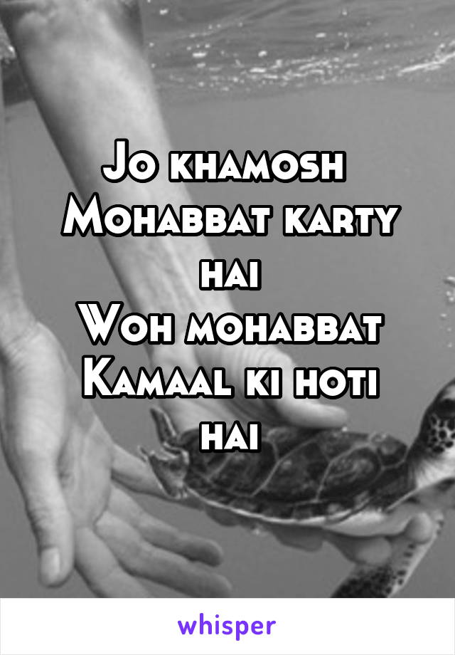 Jo khamosh 
Mohabbat karty hai
Woh mohabbat
Kamaal ki hoti hai
